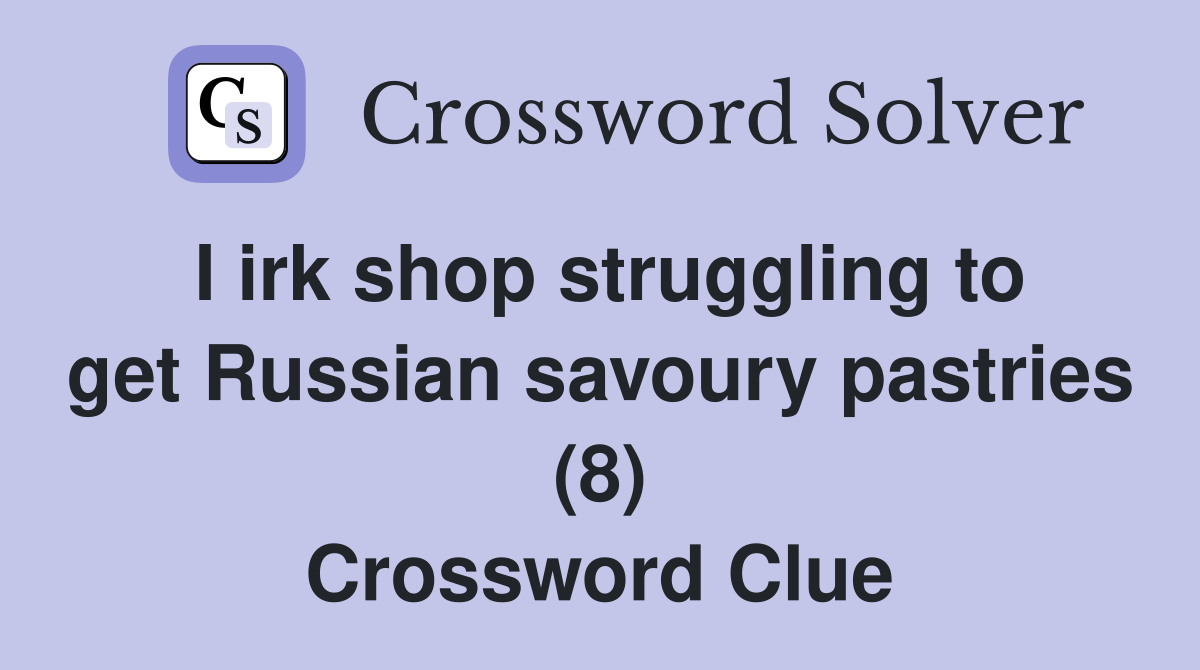 I irk shop struggling to get Russian savoury pastries (8) - Crossword ...